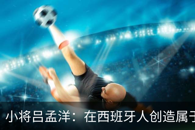 小将吕孟洋：在西班牙人创造属于自己的传奇之路