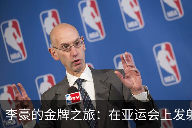 李豪的金牌之旅：在亚运会上发射梦想的子弹！