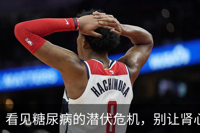 看见糖尿病的潜伏危机，别让肾心同亡变成现实！
